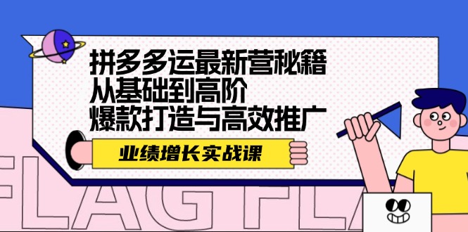 拼多多运最新营秘籍：业绩 增长实战课，从基础到高阶，爆款打造与高效推广-优创项目网
