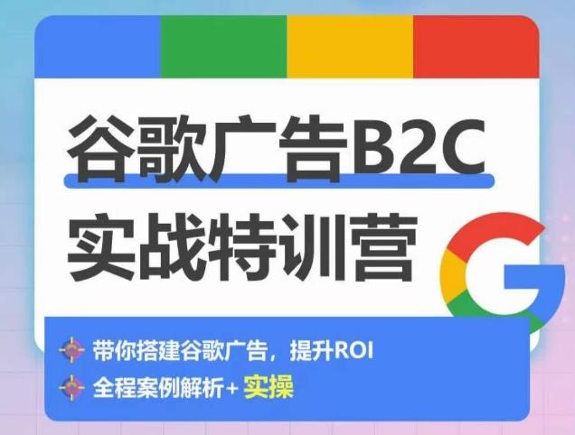 谷歌广告B2C实战特训营，500+谷歌账户总结经验，实战演示如何从0-1搭建广告账户-优创项目网