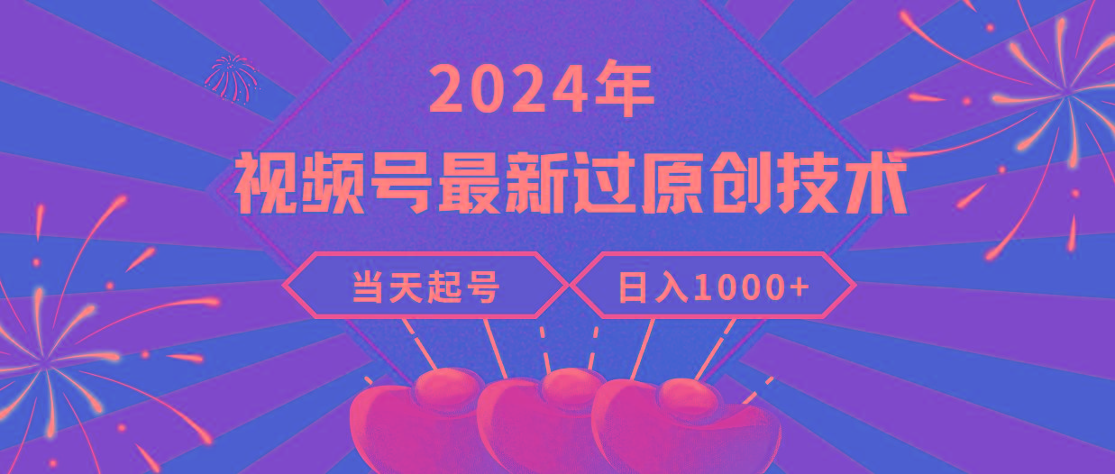 (9565期)2024年视频号最新过原创技术，当天起号，收入稳定，日入1000+-优创项目网