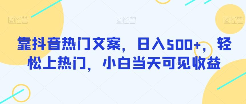 靠抖音热门文案，日入500+，轻松上热门，小白当天可见收益-优创项目网