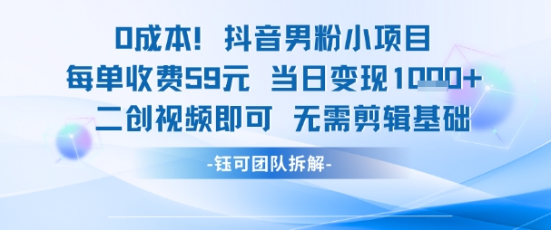 0成本，抖音男粉小项目 每单收费59元当日变现1k+ 二创视频即可无需剪辑基础-优创项目网