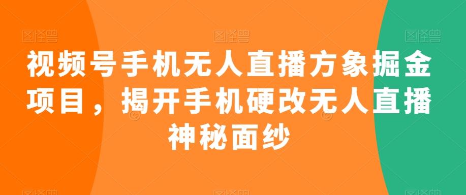 视频号手机无人直播方象掘金项目，揭开手机硬改无人直播神秘面纱-优创项目网