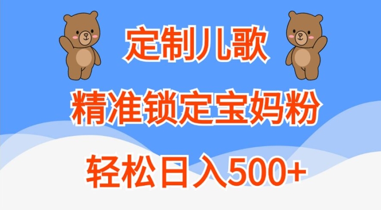 定制儿歌，精准锁定宝妈粉，轻松日入500+【揭秘】-优创项目网