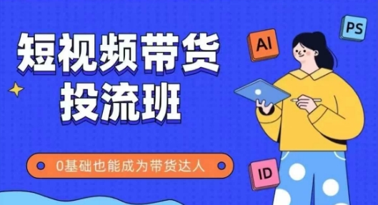 抖音快手短视频带货投流班，详细又全面的抖音快手带货实操课，零基础也能成为带货达人-优创项目网