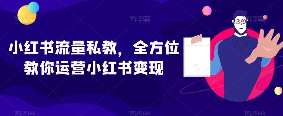 小红书流量私教，全方位教你运营小红书变现-优创项目网