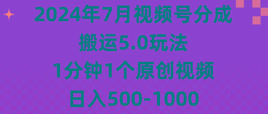2024年7月视频号分成搬运5.0玩法，1分钟1个原创视频，日入500-1000-优创项目网