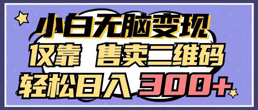 小白无脑变现，仅靠售卖二维码，轻松日入300+-优创项目网