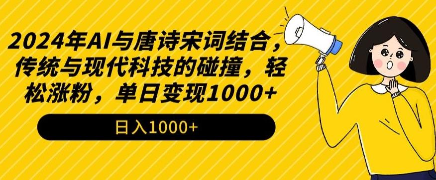 2024年AI与唐诗宋词结合，传统与现代科技的碰撞，轻松涨粉，单日变现1000+【揭秘】-优创项目网