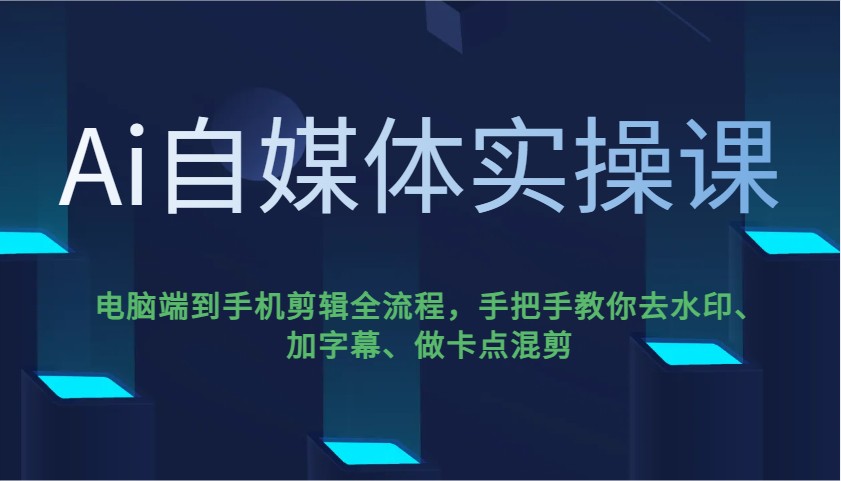 Ai自媒体实操课，电脑端到手机剪辑全流程，手把手教你去水印、加字幕、做卡点混剪-优创项目网