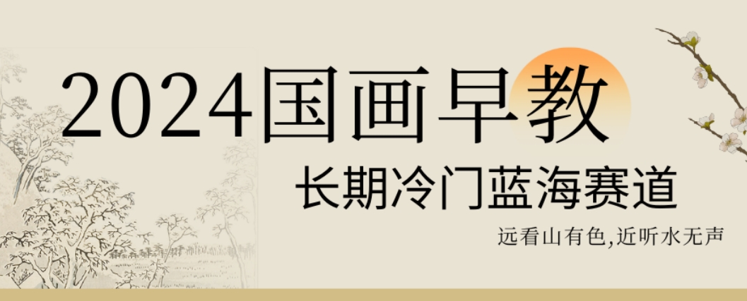 2024国画早教，长期冷门蓝海赛道【揭秘】-优创项目网