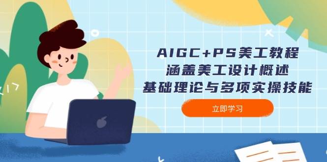 AIGC+PS美工教程：涵盖美工设计概述、基础理论与多项实操技能-优创项目网