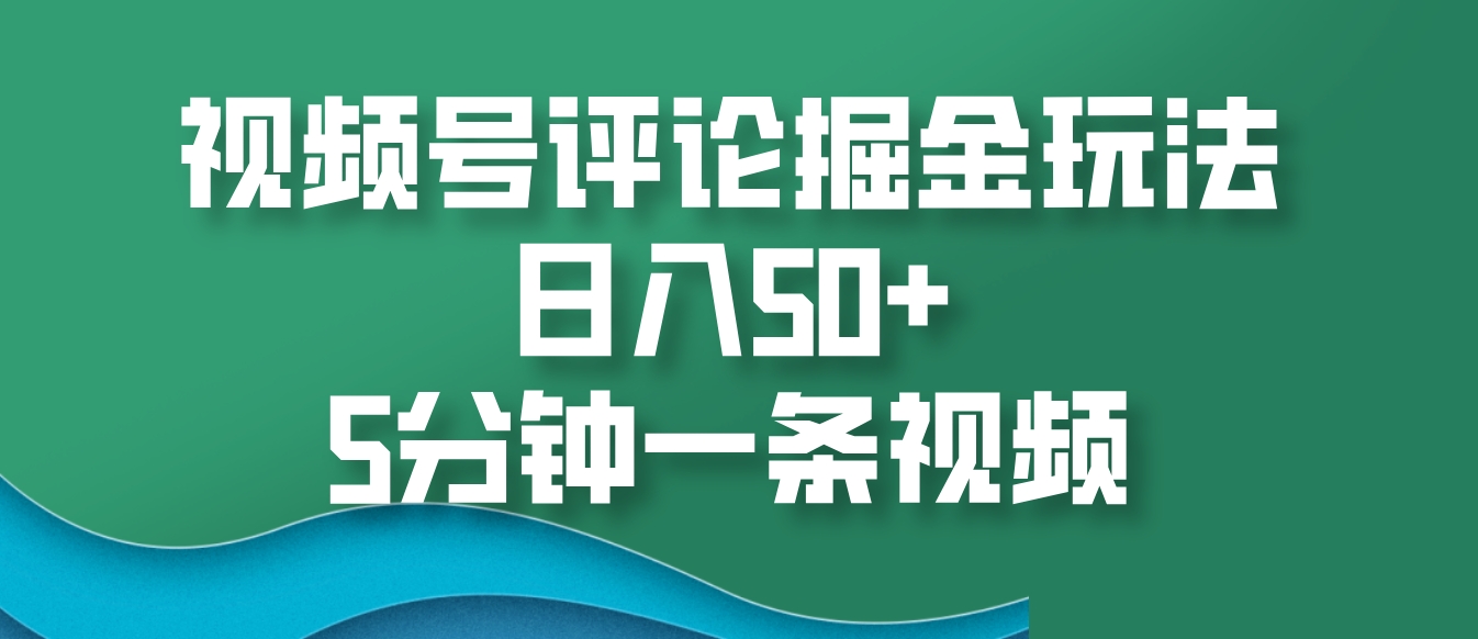 视频号评论掘金玩法，日入50+，5分钟一条视频-优创项目网