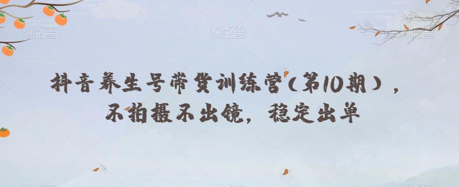 抖音养生号带货训练营(第10期），不拍摄不出镜，稳定出单-优创项目网