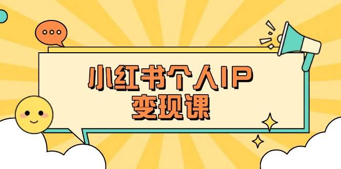 小红书个人变现课：精准人设定位+爆款选题拆解，教你打造百万流量账号秘籍-优创项目网