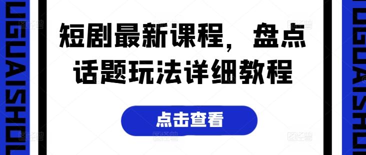 短剧最新课程，盘点话题玩法详细教程-优创项目网