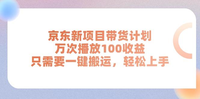 京东新项目带货计划，万次播放100收益，只需要一键搬运，轻松上手-优创项目网