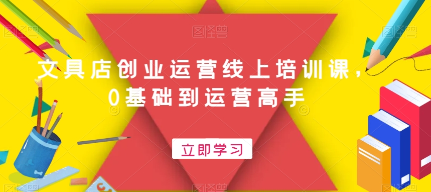 文具店创业运营线上培训课，0基础到运营高手-优创项目网
