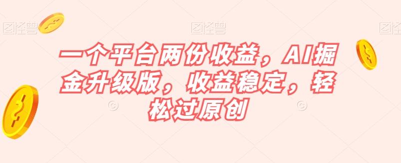 一个平台两份收益，AI掘金升级版，收益稳定，轻松过原创【揭秘】-优创项目网