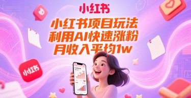小红书项目玩法，利用AI快速涨粉，月收入平均1w+-优创项目网