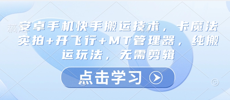 安卓手机快手搬运技术，卡魔法实拍+开飞行+MT管理器，纯搬运玩法，无需剪辑-优创项目网