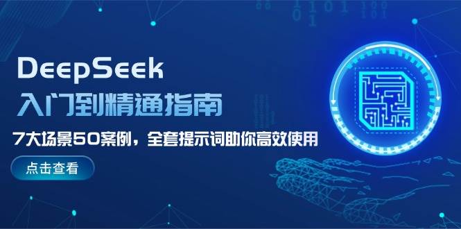 DeepSeek入门到精通指南，7大场景50案例，全套提示词助你高效使用-优创项目网