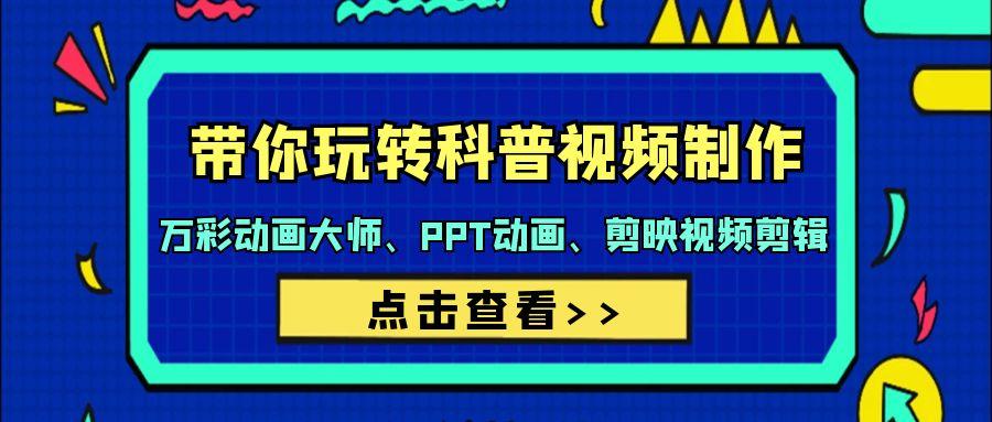 (9405期)带你玩转科普视频 制作：万彩动画大师、PPT动画、剪映视频剪辑(44节课)-优创项目网