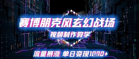 赛博朋克风玄幻战场视频制作教学，流量暴涨单日变现1k+-优创项目网