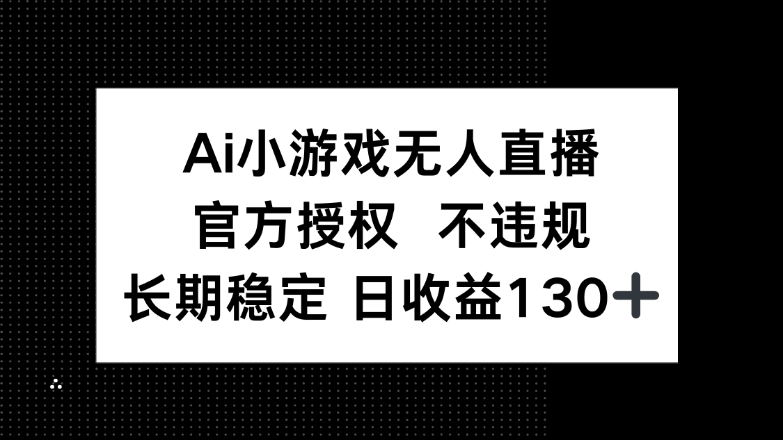 AI小游戏无人直播，官方授权 不违规，单日平均收益130+-优创项目网