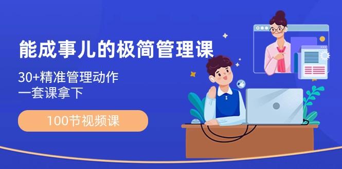能成事儿极简管理课：100节视频课，30+精准管理动作，一套课拿下-优创项目网