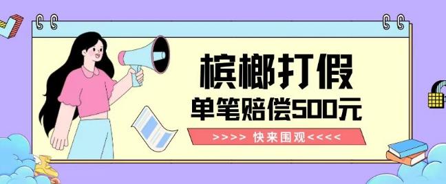 【独家揭秘】槟榔打假赔偿玩法操作简单有手就行单笔订单可赔偿500元【纯绿色】-优创项目网