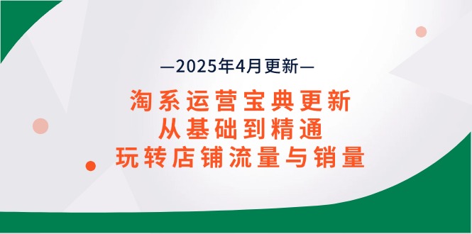 淘系运营宝典2025年4月更新，从基础到精通，玩转店铺流量与销量-优创项目网