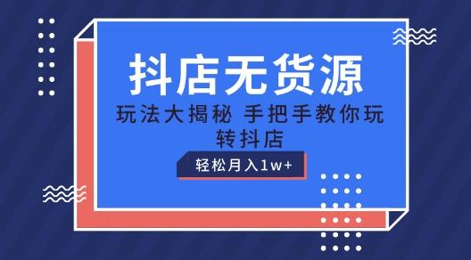 抖店无货源玩法，保姆级教程手把手教你玩转抖店，轻松月入1W+【揭秘】-优创项目网