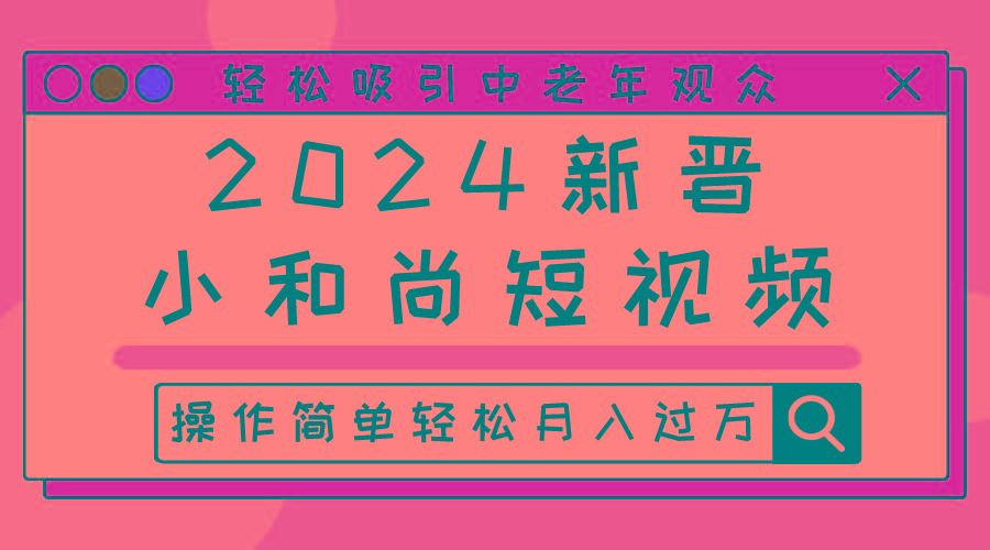 2024新晋小和尚短视频，轻松吸引中老年观众，操作简单轻松月入过万-优创项目网