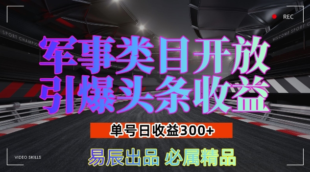 军事类目开放引爆头条收益，单号日入3张，新手也能轻松实现收益暴涨【揭秘】-优创项目网