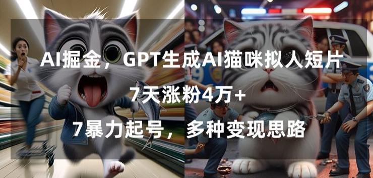 GPT生成AI猫咪拟人短片，7天涨粉4万+，暴力起号，多种变现思路【揭秘】-优创项目网