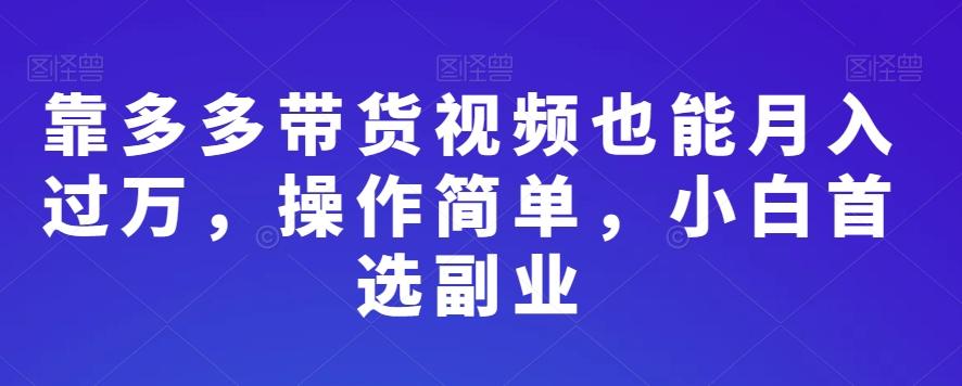 靠多多带货视频也能月入过万，操作简单，小白首选副业-优创项目网