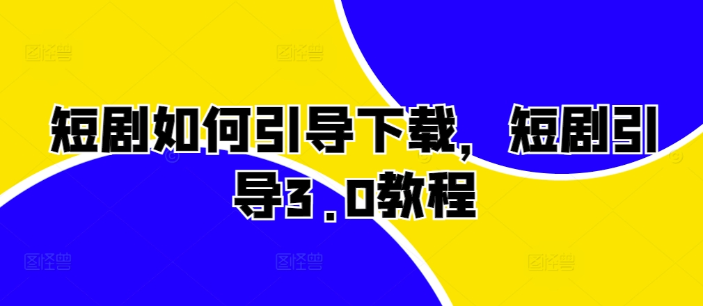 短剧如何引导下载，短剧引导3.0教程-优创项目网
