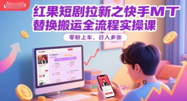 红果短剧拉新之快手MT替换搬运全流程实操课，零粉上车，日入多张-优创项目网
