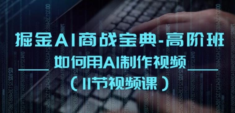 掘金AI商战宝典-高阶班：如何用AI制作视频(11节视频课)-优创项目网