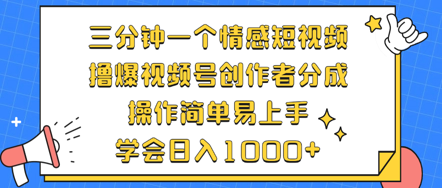 三分钟一个情感短视频，撸爆视频号创作者分成 操作简单易上手，学会...-优创项目网