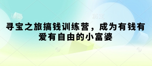寻宝之旅搞钱训练营，成为有钱有爱有自由的小富婆-优创项目网