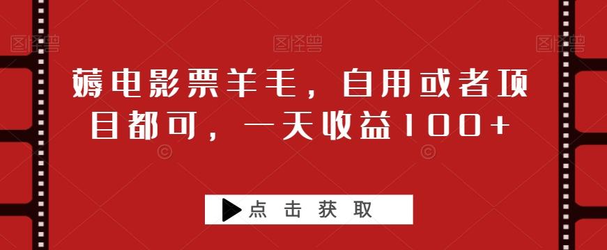 薅电影票羊毛，自用或者项目都可，一天收益100+-优创项目网