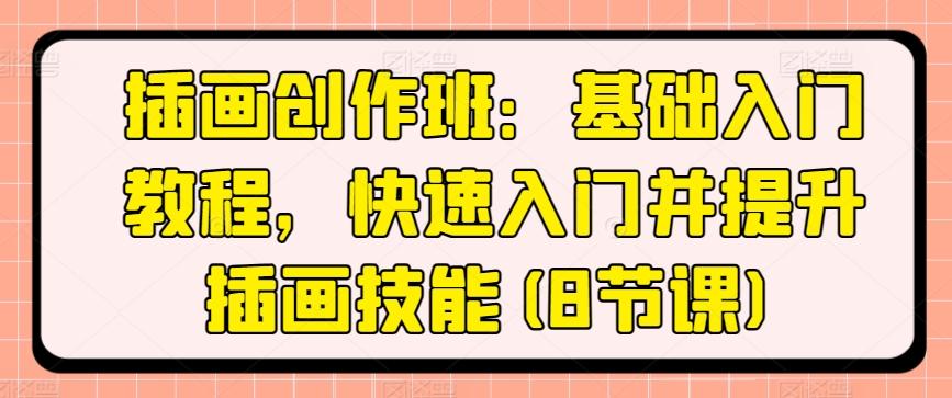 插画创作班：基础入门教程，快速入门并提升插画技能(8节课)-优创项目网