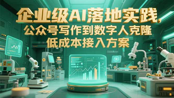 企业级AI落地实践，公众号写作到数字人克隆，低成本接入方案-优创项目网