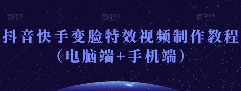 抖音快手变脸特效视频制作教程（电脑端+手机端）-优创项目网