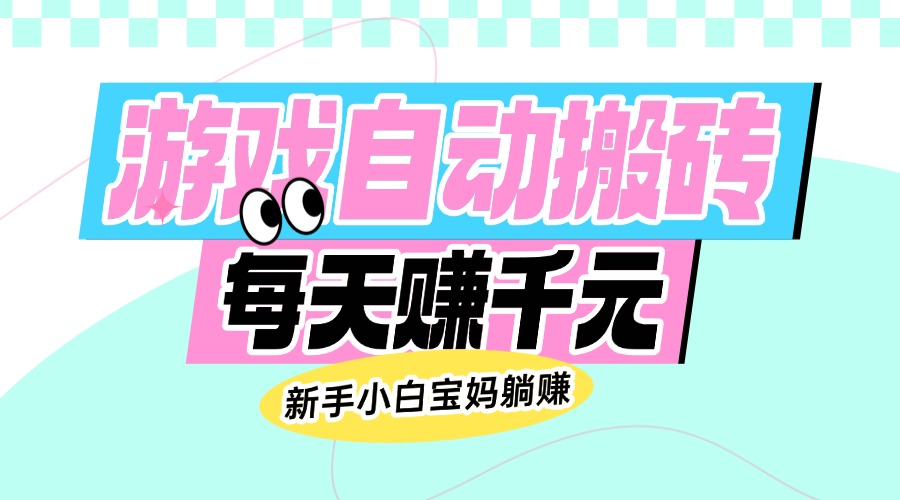 老款游戏自动搬砖，每天赚千元，新手小白宝妈躺赚-优创项目网