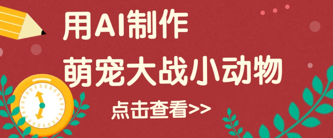 用AI制作萌娃大战小动物视频，轻松涨粉20w+(详细教程)-优创项目网