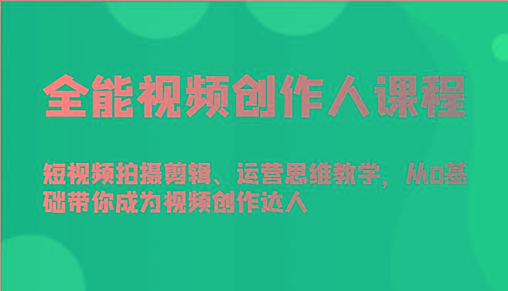全能视频创作人课程-短视频拍摄剪辑、运营思维教学，从0基础带你成为视频创作达人-优创项目网