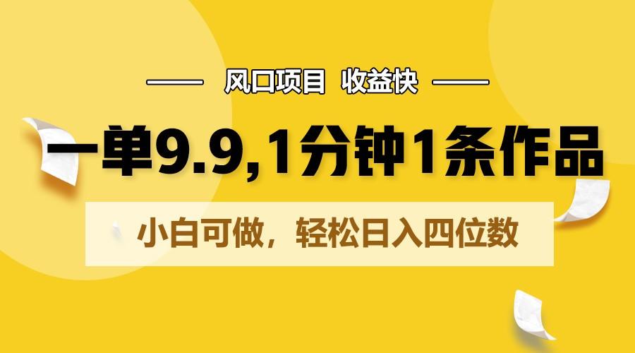 一单9.9，1分钟1条作品，小白可做，轻松日入四位数-优创项目网