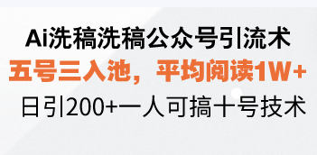 Ai洗稿洗稿公众号引流术，五号三入池，平均阅读1W+，日引200+一人可搞...-优创项目网
